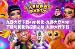 九游大厅下载app优化-九游大厅App下载与优化的探索之旅-九游大厅下载app优化