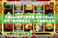 九游app官网下载苹果-探索九游app官网下载苹果的方式，一个指南的综合叙述-九游app官网下载苹果