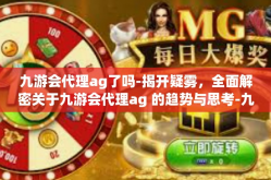 九游会代理ag了吗-揭开疑雾，全面解密关于九游会代理ag 的趋势与思考-九游会代理ag了吗
