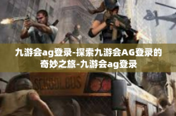 九游会ag登录-探索九游会AG登录的奇妙之旅-九游会ag登录