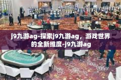 j9九游ag-探索j9九游ag，游戏世界的全新维度-j9九游ag
