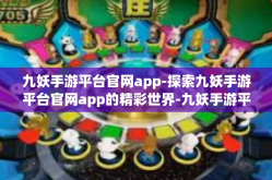 九妖手游平台官网app-探索九妖手游平台官网app的精彩世界-九妖手游平台官网app