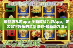 最新版九游app-全新改版九游App，定义数字娱乐的全新体验-最新版九游app