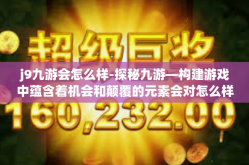 j9九游会怎么样-探秘九游—构建游戏中蕴含着机会和颠覆的元素会对怎么样的长远影响和精准革新内容产品应有的激发能力的益处成果见解 其从一个平台名称j9九游展开思考-j9九游会怎么样