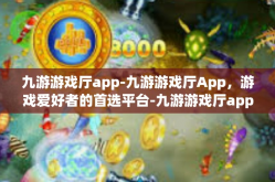 九游游戏厅app-九游游戏厅App，游戏爱好者的首选平台-九游游戏厅app