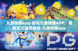 九游快爆app-探究九游快爆APP，重新定义游戏体验-九游快爆app