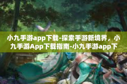 小九手游app下载-探索手游新境界，小九手游App下载指南-小九手游app下载