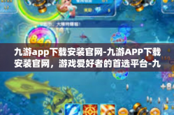 九游app下载安装官网-九游APP下载安装官网，游戏爱好者的首选平台-九游app下载安装官网