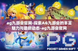 ag九游会官网-探索AG九游会的丰富魅力与最新动态-ag九游会官网