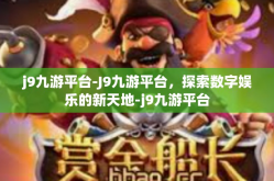 j9九游平台-J9九游平台，探索数字娱乐的新天地-j9九游平台