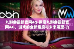 九游会最新官网ag-探索九游会最新官网AG，游戏的全新维度与未来展望-九游会最新官网ag