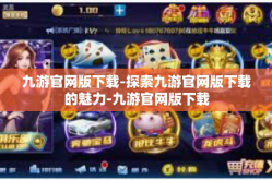 九游官网版下载-探索九游官网版下载的魅力-九游官网版下载