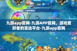 九游app官网-九游APP官网，游戏爱好者的首选平台-九游app官网