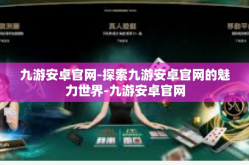 九游安卓官网-探索九游安卓官网的魅力世界-九游安卓官网