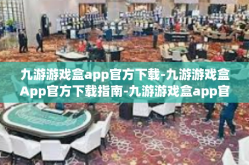 九游游戏盒app官方下载-九游游戏盒App官方下载指南-九游游戏盒app官方下载