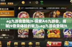 ag九游会登陆j9-探索AG九游会，揭秘J9登录体验的魅力-ag九游会登陆j9