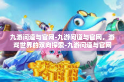 九游问道与官网-九游问道与官网，游戏世界的双向探索-九游问道与官网