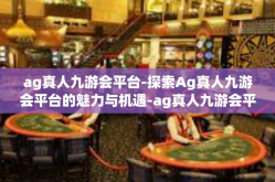 ag真人九游会平台-探索Ag真人九游会平台的魅力与机遇-ag真人九游会平台