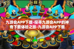 九游会APP下载-探寻九游会APP的神奇下载体验之旅-九游会APP下载