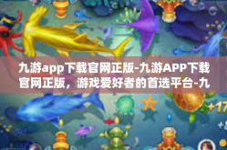 九游app下载官网正版-九游APP下载官网正版，游戏爱好者的首选平台-九游app下载官网正版