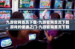 九游官网首页下载-九游官网首页下载，游戏的便捷之门-九游官网首页下载
