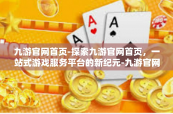 九游官网首页-探索九游官网首页，一站式游戏服务平台的新纪元-九游官网首页