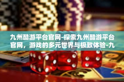 九州酷游平台官网-探索九州酷游平台官网，游戏的多元世界与极致体验-九州酷游平台官网