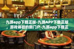 九游app下载正版-九游APP下载正版，游戏体验的新门户-九游app下载正版