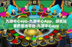 九游中心app-九游中心App，游戏玩家的首选平台-九游中心app