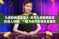 九游官网首页进入-关于九游官网首页的进入攻略，一款为你打开娱乐宝藏的大门-九游官网首页进入