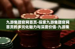 九游集团官网首页-探索九游集团官网首页的多元化魅力与深度价值-九游集团官网首页
