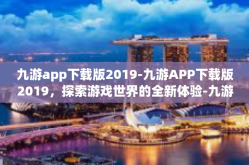 九游app下载版2019-九游APP下载版2019，探索游戏世界的全新体验-九游app下载版2019