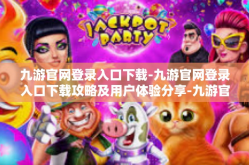 九游官网登录入口下载-九游官网登录入口下载攻略及用户体验分享-九游官网登录入口下载