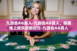 九游会AG真人-九游会AG真人，探索线上娱乐的新纪元-九游会AG真人
