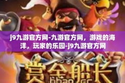 j9九游官方网-九游官方网，游戏的海洋，玩家的乐园-j9九游官方网