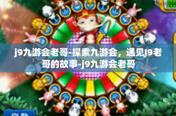 j9九游会老哥-探索九游会，遇见J9老哥的故事-j9九游会老哥
