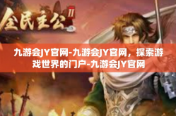 九游会JY官网-九游会JY官网，探索游戏世界的门户-九游会JY官网