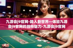 九游会j9官网-踏入新世界—体验九游会j9官网的独特魅力-九游会j9官网