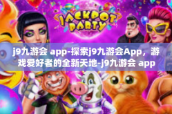 j9九游会 app-探索j9九游会App，游戏爱好者的全新天地-j9九游会 app