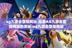 ag九游会登陆网站-探索AG九游会登陆网站的奥秘-ag九游会登陆网站