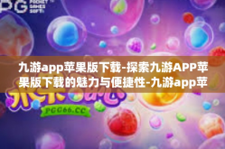 九游app苹果版下载-探索九游APP苹果版下载的魅力与便捷性-九游app苹果版下载