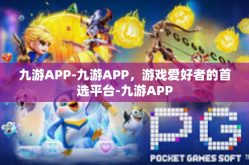 九游APP-九游APP，游戏爱好者的首选平台-九游APP