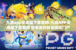 九游app安卓版下载官网-九游APP安卓版下载官网 您专属的移动游戏门户-九游app安卓版下载官网