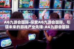 AG九游会国际-探索AG九游会国际，引领未来的游戏产业先锋-AG九游会国际