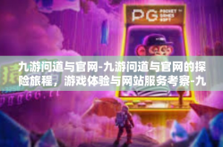 九游问道与官网-九游问道与官网的探险旅程，游戏体验与网站服务考察-九游问道与官网