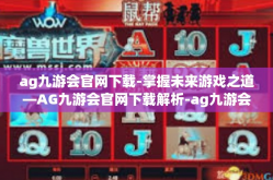 ag九游会官网下载-掌握未来游戏之道—AG九游会官网下载解析-ag九游会官网下载