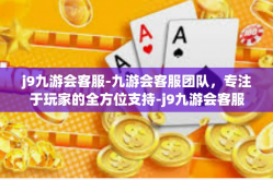 j9九游会客服-九游会客服团队，专注于玩家的全方位支持-j9九游会客服