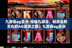 九游会ag亚洲-探秘九游会，畅游全新文化的AG亚洲之旅』九游会ag亚洲