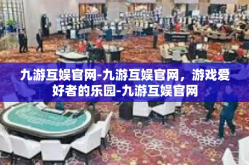 九游互娱官网-九游互娱官网，游戏爱好者的乐园-九游互娱官网
