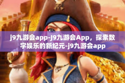 j9九游会app-J9九游会App，探索数字娱乐的新纪元-j9九游会app